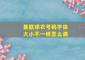 曼联球衣号码字体大小不一样怎么调