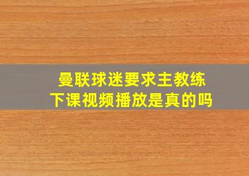 曼联球迷要求主教练下课视频播放是真的吗