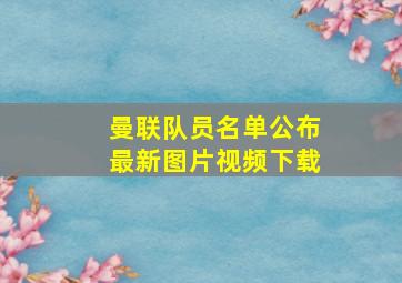 曼联队员名单公布最新图片视频下载