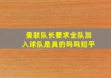 曼联队长要求全队加入球队是真的吗吗知乎