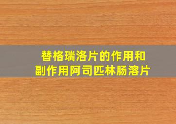 替格瑞洛片的作用和副作用阿司匹林肠溶片