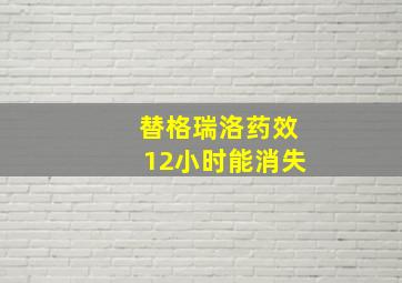 替格瑞洛药效12小时能消失