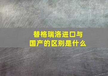 替格瑞洛进口与国产的区别是什么