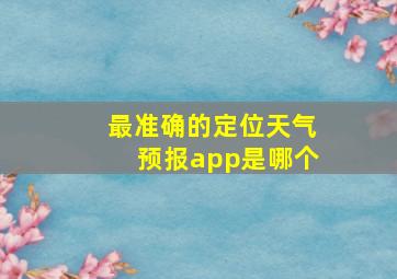 最准确的定位天气预报app是哪个