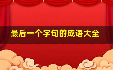 最后一个字句的成语大全