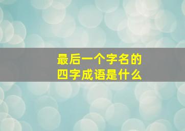 最后一个字名的四字成语是什么