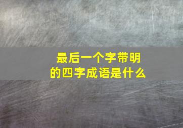 最后一个字带明的四字成语是什么