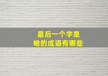 最后一个字是啥的成语有哪些