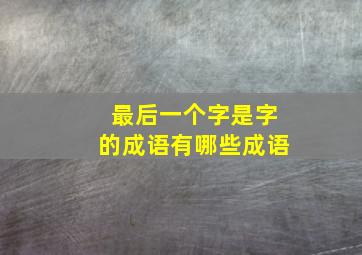 最后一个字是字的成语有哪些成语