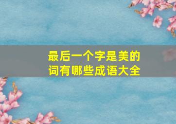 最后一个字是美的词有哪些成语大全