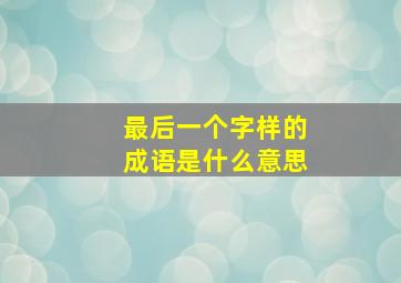 最后一个字样的成语是什么意思