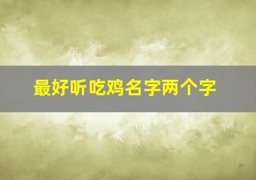 最好听吃鸡名字两个字