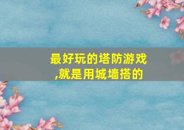 最好玩的塔防游戏,就是用城墙搭的