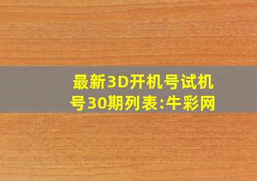 最新3D开机号试机号30期列表:牛彩网