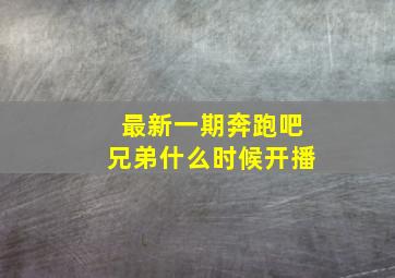 最新一期奔跑吧兄弟什么时候开播