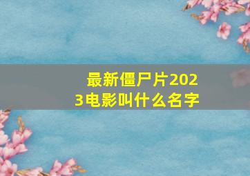 最新僵尸片2023电影叫什么名字