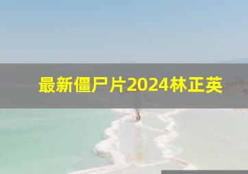 最新僵尸片2024林正英