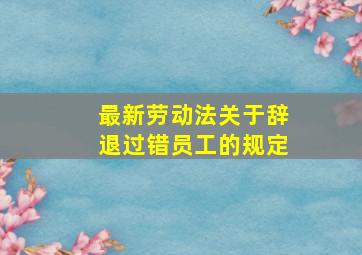 最新劳动法关于辞退过错员工的规定