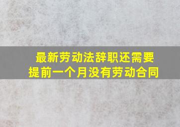 最新劳动法辞职还需要提前一个月没有劳动合同