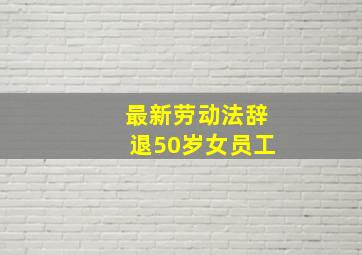 最新劳动法辞退50岁女员工