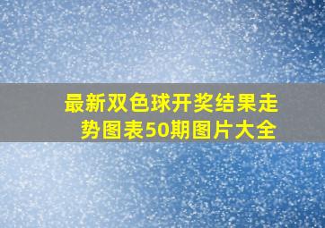 最新双色球开奖结果走势图表50期图片大全