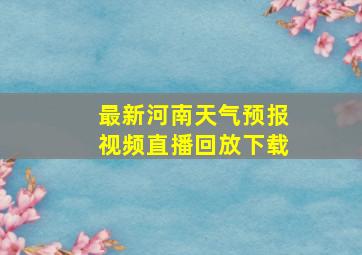 最新河南天气预报视频直播回放下载