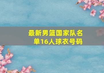 最新男篮国家队名单16人球衣号码