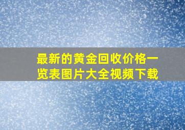 最新的黄金回收价格一览表图片大全视频下载