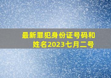 最新罪犯身份证号码和姓名2023七月二号