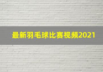 最新羽毛球比赛视频2021