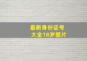 最新身份证号大全18岁图片