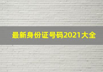 最新身份证号码2021大全