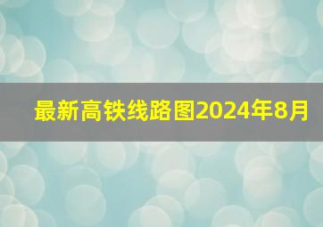 最新高铁线路图2024年8月