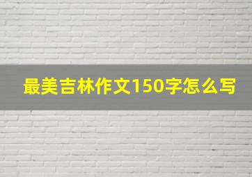 最美吉林作文150字怎么写