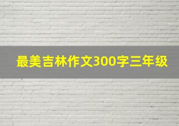 最美吉林作文300字三年级