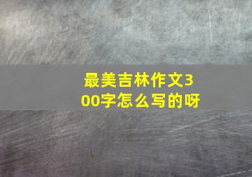 最美吉林作文300字怎么写的呀