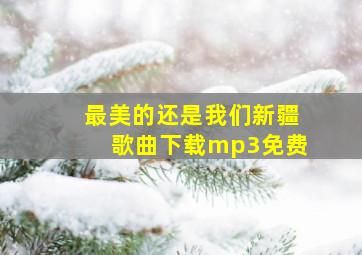 最美的还是我们新疆歌曲下载mp3免费