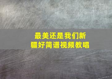 最美还是我们新疆好简谱视频教唱