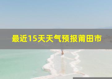 最近15天天气预报莆田市