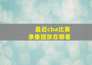 最近cba比赛录像回放在哪看