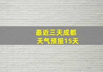 最近三天成都天气预报15天