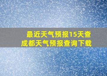 最近天气预报15天查成都天气预报查询下载