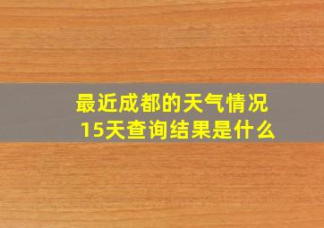 最近成都的天气情况15天查询结果是什么