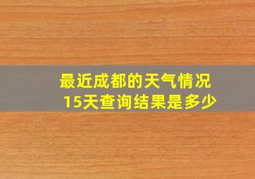 最近成都的天气情况15天查询结果是多少