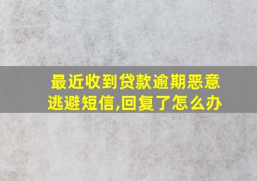 最近收到贷款逾期恶意逃避短信,回复了怎么办