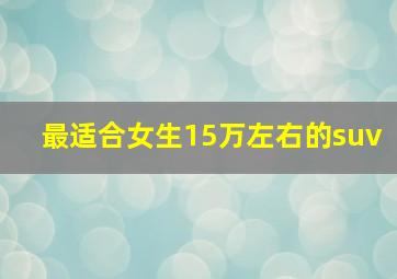 最适合女生15万左右的suv