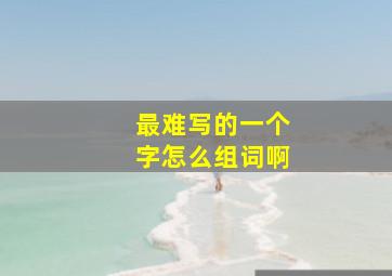 最难写的一个字怎么组词啊