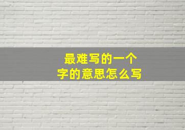 最难写的一个字的意思怎么写