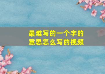 最难写的一个字的意思怎么写的视频