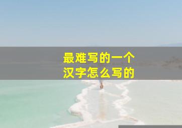 最难写的一个汉字怎么写的